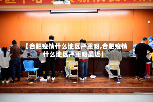 【合肥疫情什么地区严重呀,合肥疫情什么地区严重呀最近】