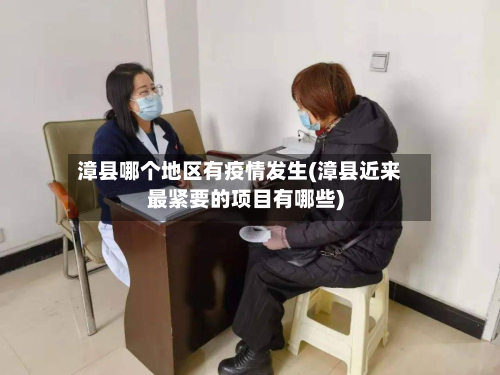 漳县哪个地区有疫情发生(漳县近来最紧要的项目有哪些)-第3张图片