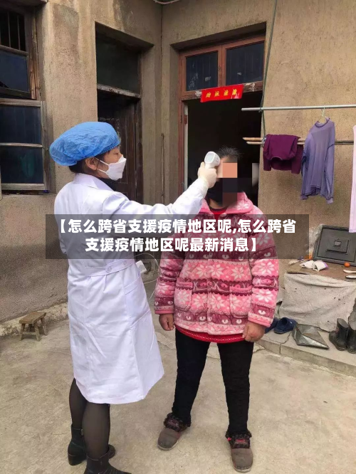 【怎么跨省支援疫情地区呢,怎么跨省支援疫情地区呢最新消息】