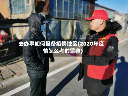 去办事如何报备疫情地区(2020年疫情怎么考的警察)-第2张图片