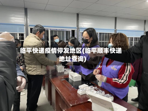 临平快递疫情停发地区(临平顺丰快递地址查询)
