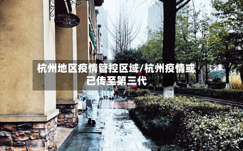 杭州地区疫情管控区域/杭州疫情或已传至第三代
