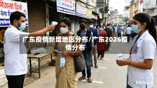 广东疫情新增地区分布/广东2026疫情分布