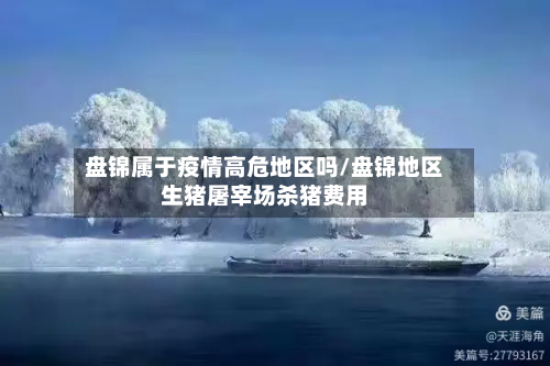 盘锦属于疫情高危地区吗/盘锦地区生猪屠宰场杀猪费用