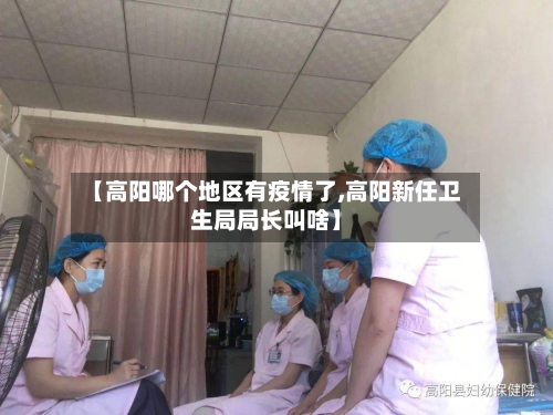 【高阳哪个地区有疫情了,高阳新任卫生局局长叫啥】
