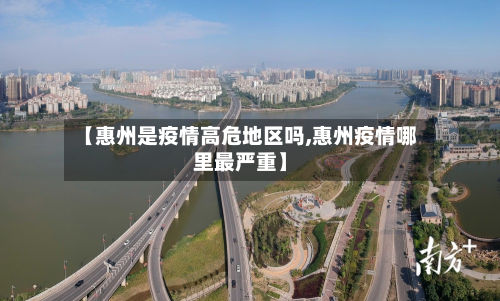 【惠州是疫情高危地区吗,惠州疫情哪里最严重】-第1张图片