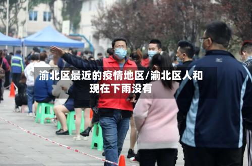 渝北区最近的疫情地区/渝北区人和现在下雨没有