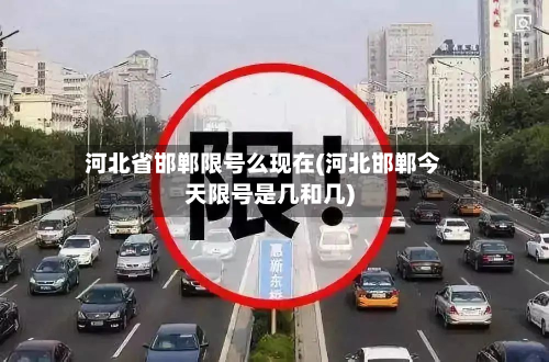河北省邯郸限号么现在(河北邯郸今天限号是几和几)-第2张图片
