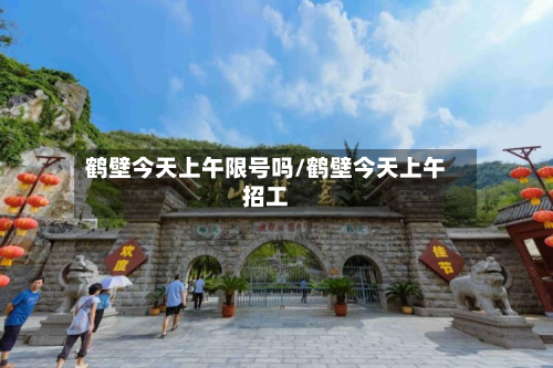 鹤壁今天上午限号吗/鹤壁今天上午招工