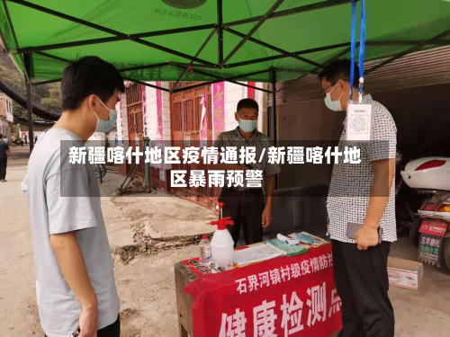 新疆喀什地区疫情通报/新疆喀什地区暴雨预警
