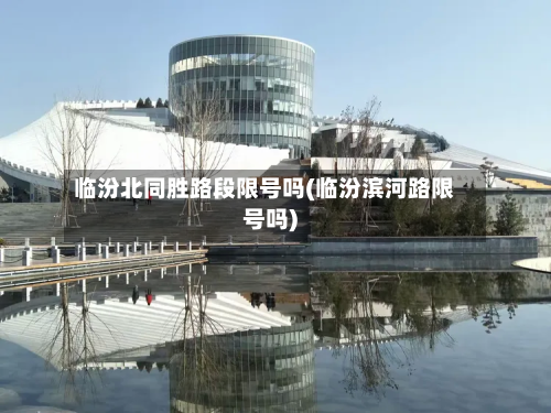 临汾北同胜路段限号吗(临汾滨河路限号吗)-第3张图片
