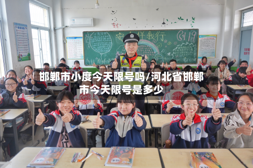 邯郸市小度今天限号吗/河北省邯郸市今天限号是多少