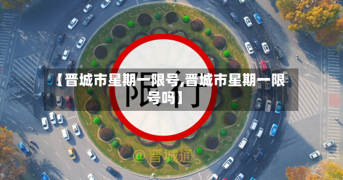 【晋城市星期一限号,晋城市星期一限号吗】-第1张图片