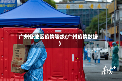 广州各地区疫情等级(广州疫情数据)