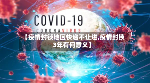 【疫情封锁地区快递不让进,疫情封锁3年有何意义】-第2张图片