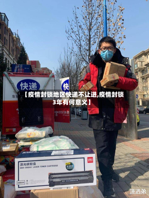 【疫情封锁地区快递不让进,疫情封锁3年有何意义】-第1张图片