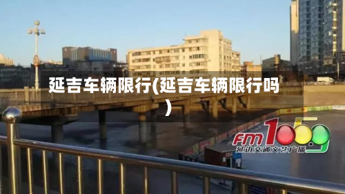 延吉车辆限行(延吉车辆限行吗)
