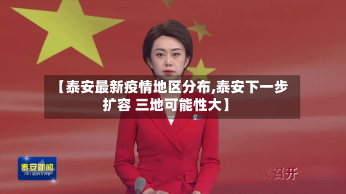 【泰安最新疫情地区分布,泰安下一步扩容 三地可能性大】
