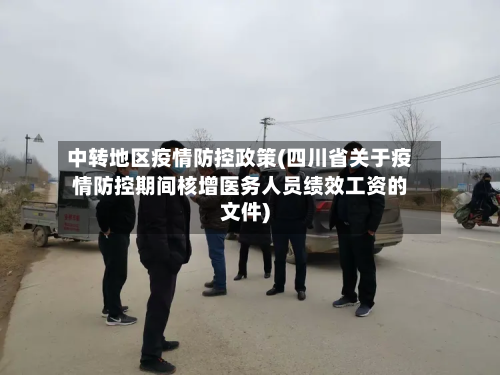 中转地区疫情防控政策(四川省关于疫情防控期间核增医务人员绩效工资的文件)-第2张图片