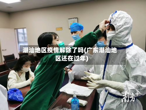 潮汕地区疫情解除了吗(广东潮汕地区还在过年)