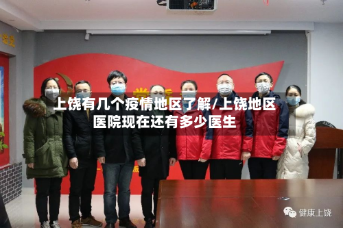 上饶有几个疫情地区了解/上饶地区医院现在还有多少医生