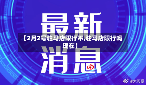 【2月2号驻马店限行不,驻马店限行吗现在】