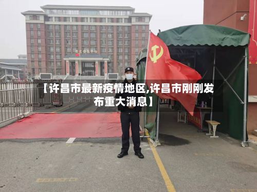 【许昌市最新疫情地区,许昌市刚刚发布重大消息】