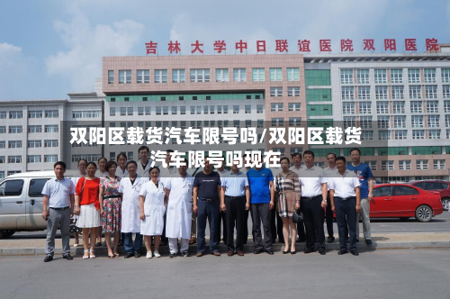双阳区载货汽车限号吗/双阳区载货汽车限号吗现在-第2张图片