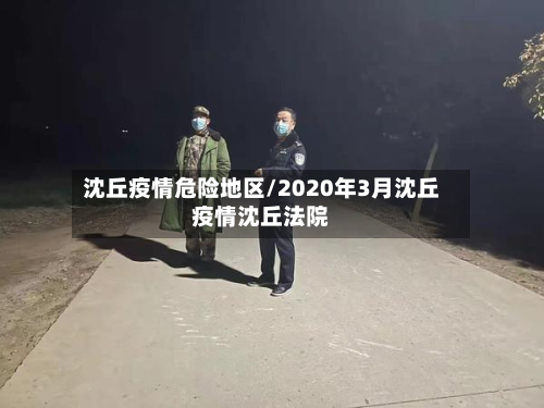 沈丘疫情危险地区/2020年3月沈丘疫情沈丘法院