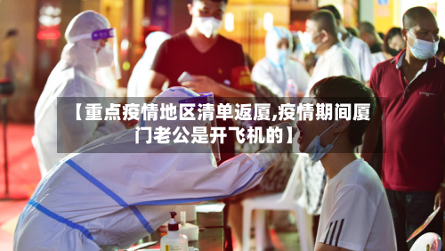【重点疫情地区清单返厦,疫情期间厦门老公是开飞机的】-第2张图片