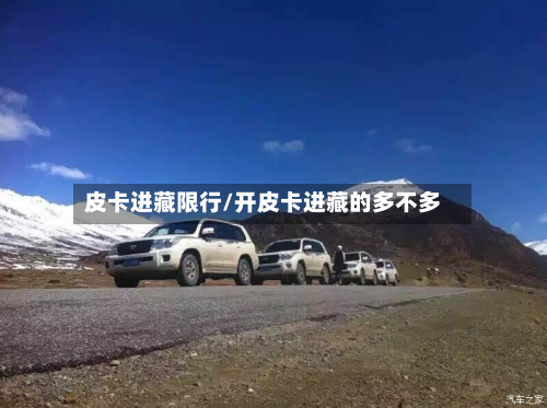 皮卡进藏限行/开皮卡进藏的多不多-第1张图片