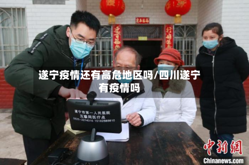 遂宁疫情还有高危地区吗/四川遂宁有疫情吗