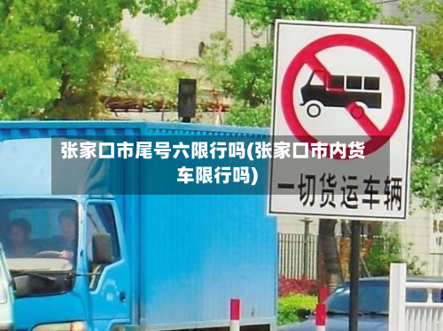 张家口市尾号六限行吗(张家口市内货车限行吗)-第2张图片