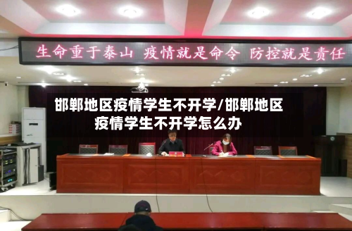 邯郸地区疫情学生不开学/邯郸地区疫情学生不开学怎么办