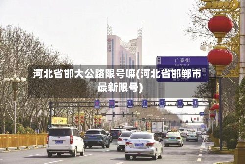 河北省邯大公路限号嘛(河北省邯郸市最新限号)-第2张图片