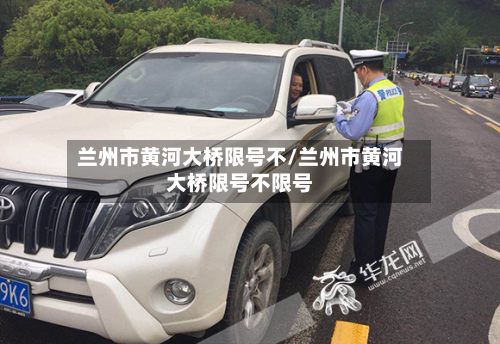 兰州市黄河大桥限号不/兰州市黄河大桥限号不限号