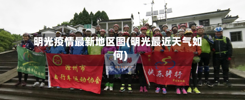 明光疫情最新地区图(明光最近天气如何)-第2张图片