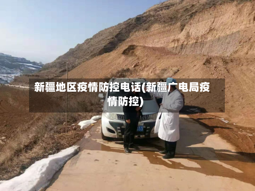 新疆地区疫情防控电话(新疆广电局疫情防控)-第1张图片