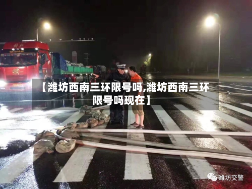【潍坊西南三环限号吗,潍坊西南三环限号吗现在】-第1张图片