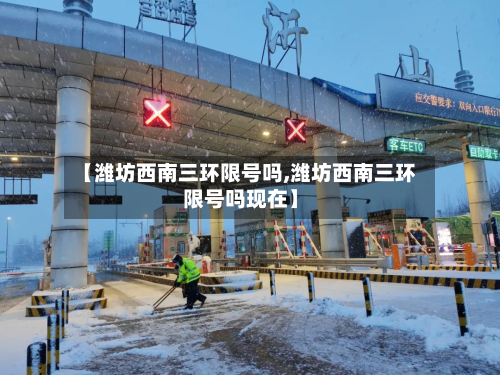 【潍坊西南三环限号吗,潍坊西南三环限号吗现在】-第2张图片