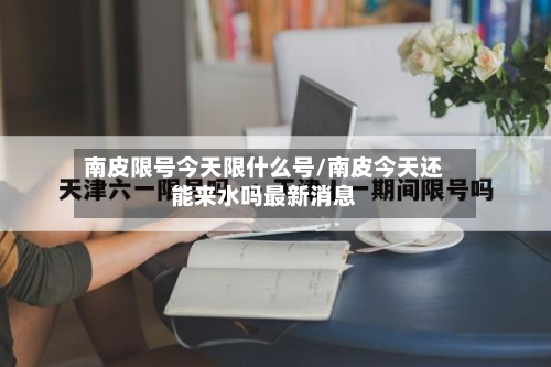 南皮限号今天限什么号/南皮今天还能来水吗最新消息-第2张图片