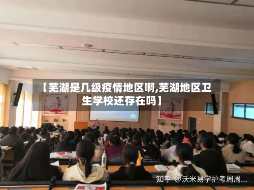【芜湖是几级疫情地区啊,芜湖地区卫生学校还存在吗】-第1张图片