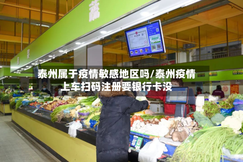 泰州属于疫情敏感地区吗/泰州疫情上车扫码注册要银行卡没-第3张图片
