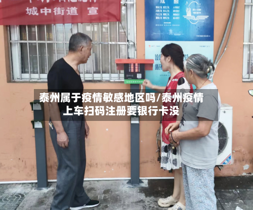 泰州属于疫情敏感地区吗/泰州疫情上车扫码注册要银行卡没-第2张图片