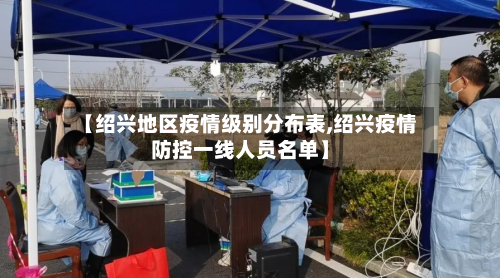 【绍兴地区疫情级别分布表,绍兴疫情防控一线人员名单】-第2张图片