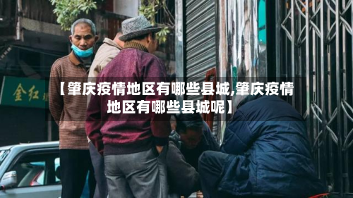【肇庆疫情地区有哪些县城,肇庆疫情地区有哪些县城呢】