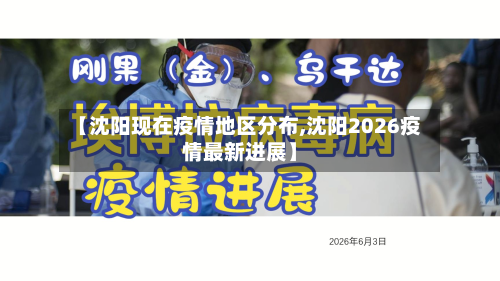 【沈阳现在疫情地区分布,沈阳2026疫情最新进展】