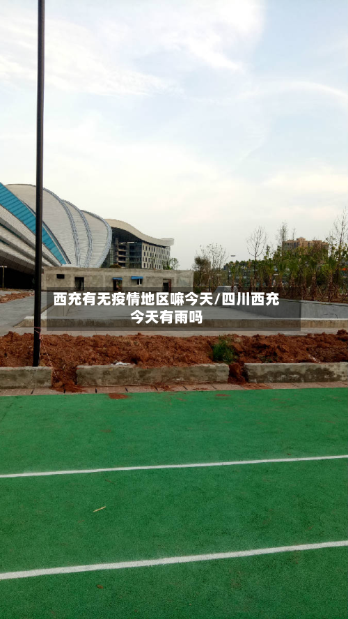 西充有无疫情地区嘛今天/四川西充今天有雨吗