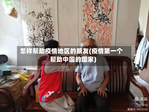 怎样帮助疫情地区的朋友(疫情第一个帮助中国的国家)