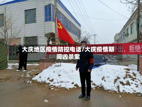大庆地区疫情防控电话/大庆疫情期间凶杀案